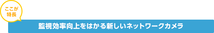 監視効率向上をはかる新しいネットワークカメラ